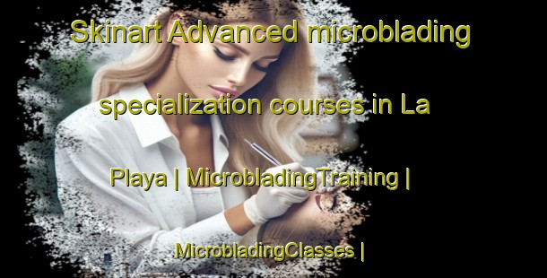 Skinart Advanced microblading specialization courses in La Playa | MicrobladingTraining | MicrobladingClasses | SkinartTraining-Panama